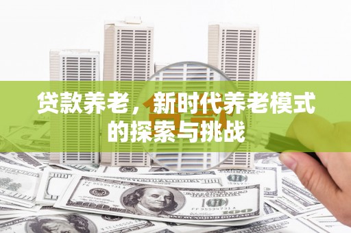 正镶白旗贷款养老，新时代养老模式的探索与挑战