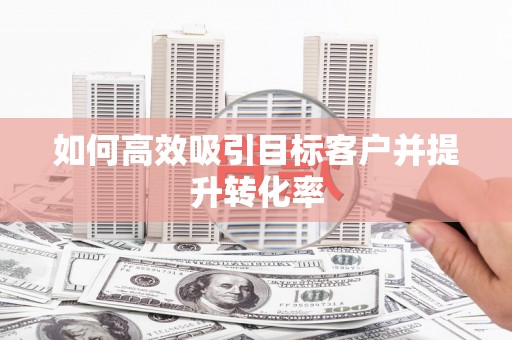 正镶白旗如何高效吸引目标客户并提升转化率