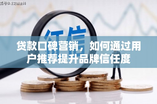 正镶白旗贷款口碑营销，如何通过用户推荐提升品牌信任度