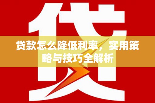 正镶白旗贷款怎么降低利率，实用策略与技巧全解析