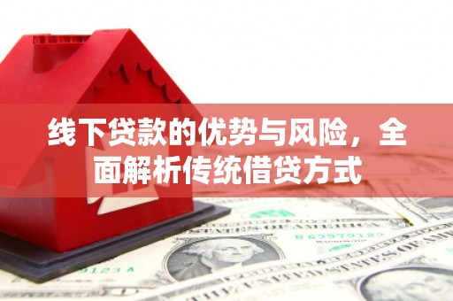 正镶白旗线下贷款的优势与风险，全面解析传统借贷方式