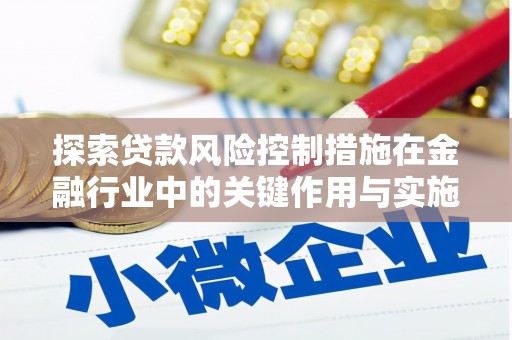 正镶白旗探索贷款风险控制措施在金融行业中的关键作用与实施策略