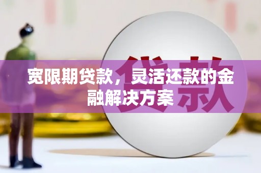 正镶白旗宽限期贷款，灵活还款的金融解决方案