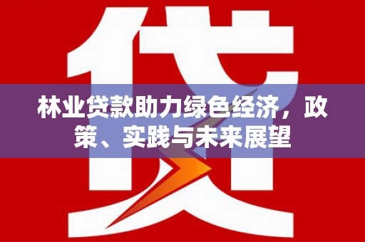 正镶白旗林业贷款助力绿色经济，政策、实践与未来展望