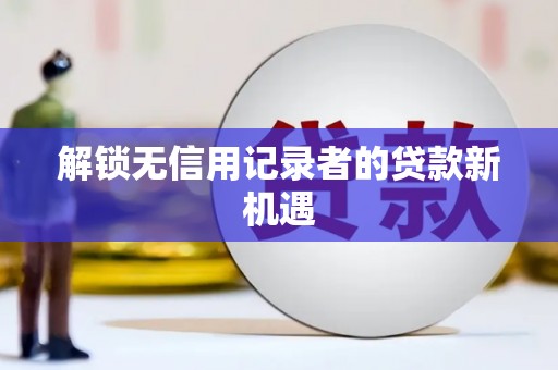 正镶白旗解锁无信用记录者的贷款新机遇