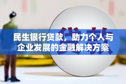 正镶白旗民生银行贷款，助力个人与企业发展的金融解决方案