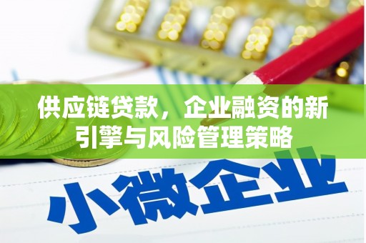 正镶白旗供应链贷款，企业融资的新引擎与风险管理策略