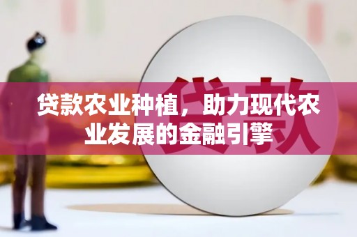 正镶白旗贷款农业种植，助力现代农业发展的金融引擎