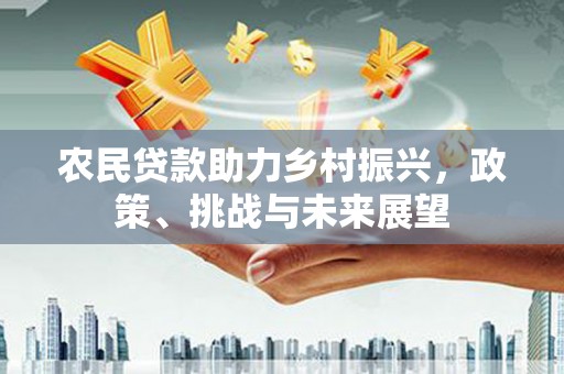 正镶白旗农民贷款助力乡村振兴，政策、挑战与未来展望