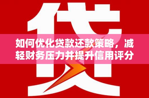 正镶白旗如何优化贷款还款策略，减轻财务压力并提升信用评分