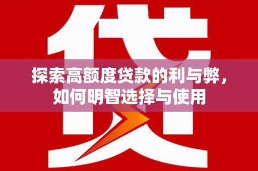 正镶白旗探索高额度贷款的利与弊，如何明智选择与使用