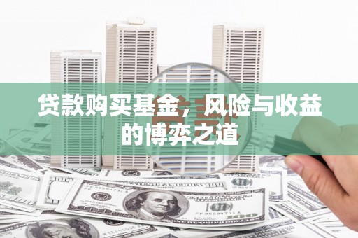 正镶白旗贷款购买基金，风险与收益的博弈之道