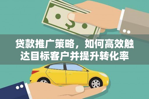 正镶白旗贷款推广策略，如何高效触达目标客户并提升转化率