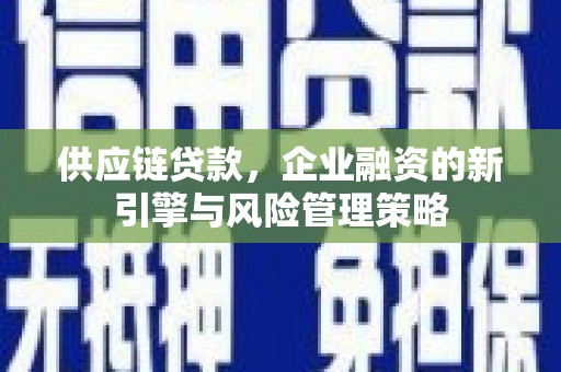 正镶白旗供应链贷款，企业融资的新引擎与风险管理策略