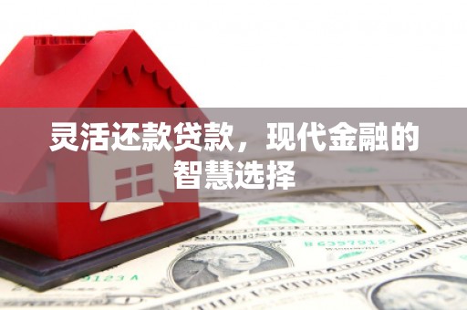 正镶白旗灵活还款贷款，现代金融的智慧选择