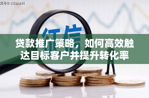 正镶白旗贷款推广策略，如何高效触达目标客户并提升转化率