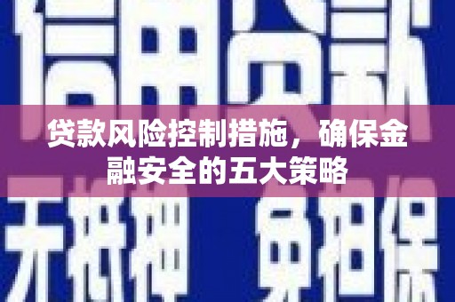 正镶白旗贷款风险控制措施，确保金融安全的五大策略