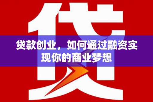 正镶白旗贷款创业，如何通过融资实现你的商业梦想