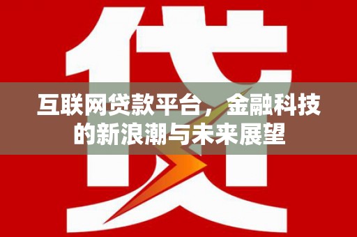 正镶白旗互联网贷款平台，金融科技的新浪潮与未来展望