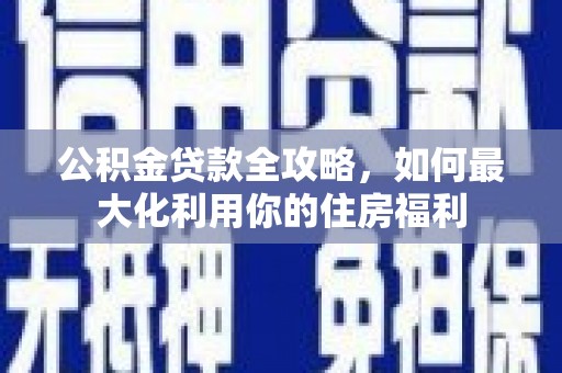 正镶白旗公积金贷款全攻略，如何最大化利用你的住房福利
