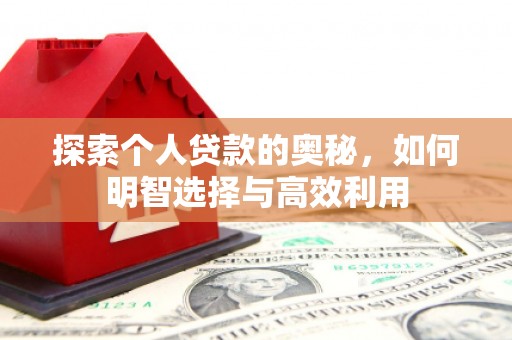 正镶白旗探索个人贷款的奥秘，如何明智选择与高效利用