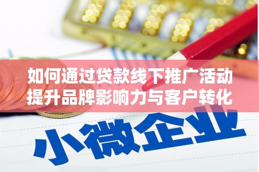 正镶白旗如何通过贷款线下推广活动提升品牌影响力与客户转化率