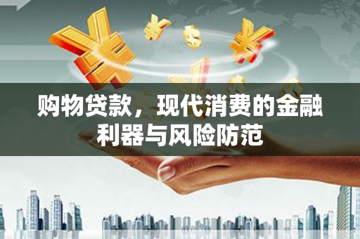 正镶白旗购物贷款，现代消费的金融利器与风险防范
