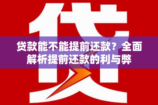 正镶白旗贷款能不能提前还款？全面解析提前还款的利与弊