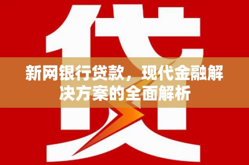 正镶白旗新网银行贷款，现代金融解决方案的全面解析
