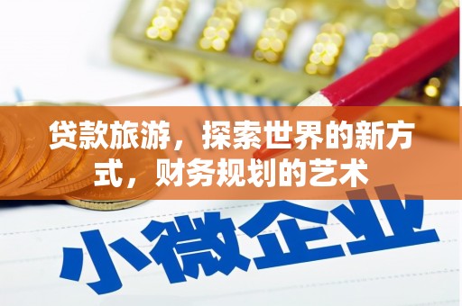 正镶白旗贷款旅游，探索世界的新方式，财务规划的艺术