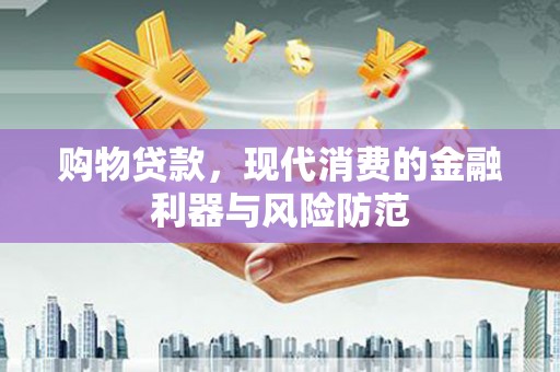 正镶白旗购物贷款，现代消费的金融利器与风险防范