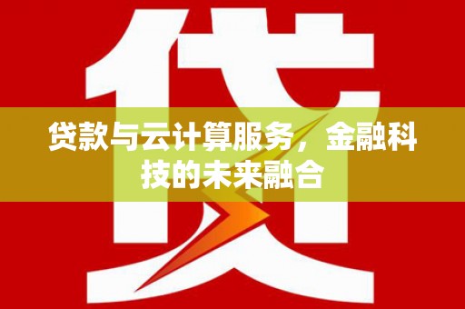 正镶白旗贷款与云计算服务，金融科技的未来融合