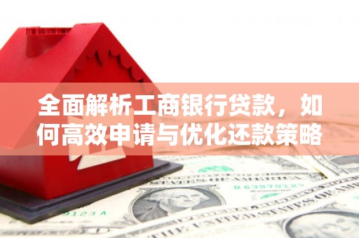 正镶白旗全面解析工商银行贷款，如何高效申请与优化还款策略