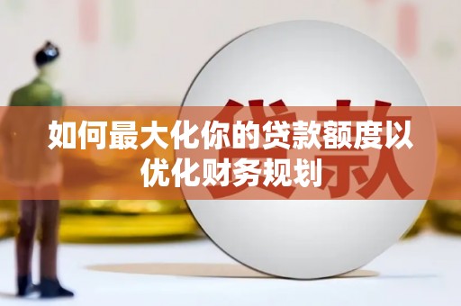正镶白旗如何最大化你的贷款额度以优化财务规划