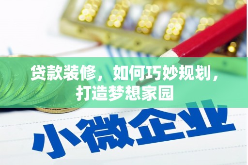 正镶白旗贷款装修，如何巧妙规划，打造梦想家园