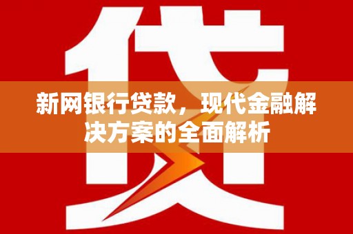 正镶白旗新网银行贷款，现代金融解决方案的全面解析
