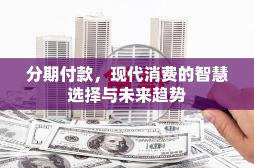 正镶白旗分期付款，现代消费的智慧选择与未来趋势