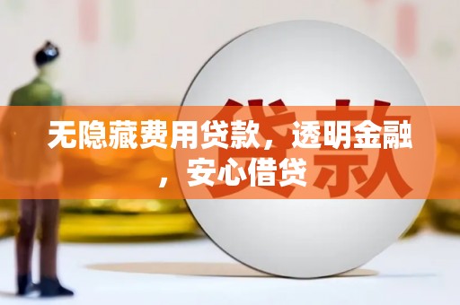 正镶白旗无隐藏费用贷款，透明金融，安心借贷
