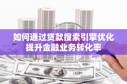 正镶白旗如何通过贷款搜索引擎优化提升金融业务转化率