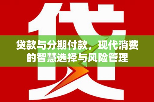 正镶白旗贷款与分期付款，现代消费的智慧选择与风险管理