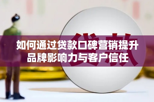 正镶白旗如何通过贷款口碑营销提升品牌影响力与客户信任