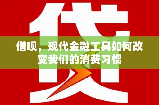 正镶白旗借呗，现代金融工具如何改变我们的消费习惯