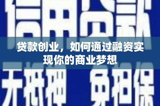 正镶白旗贷款创业，如何通过融资实现你的商业梦想