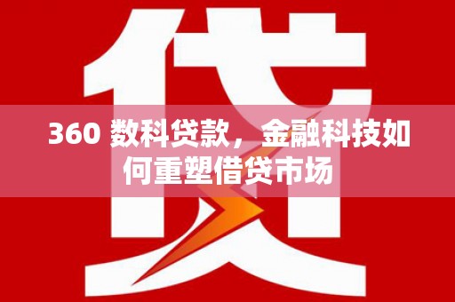正镶白旗360 数科贷款，金融科技如何重塑借贷市场
