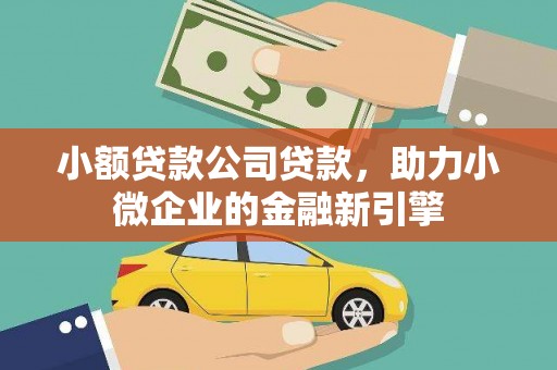 正镶白旗小额贷款公司贷款，助力小微企业的金融新引擎