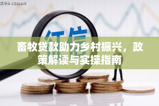 正镶白旗畜牧贷款助力乡村振兴，政策解读与实操指南