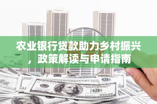 正镶白旗农业银行贷款助力乡村振兴，政策解读与申请指南