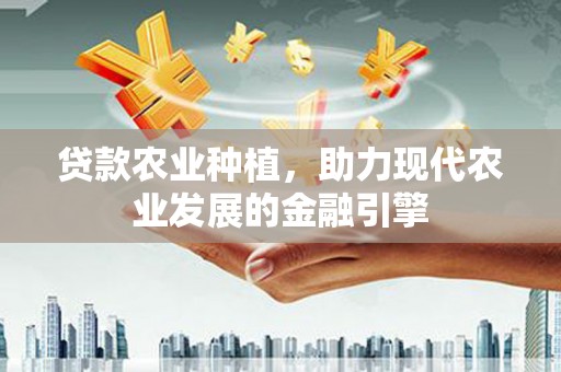 正镶白旗贷款农业种植，助力现代农业发展的金融引擎