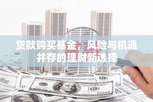 正镶白旗贷款购买基金，风险与机遇并存的理财新选择