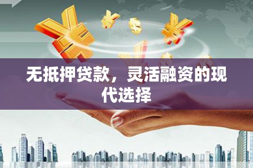 正镶白旗无抵押贷款，灵活融资的现代选择
